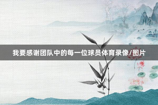 我要感谢团队中的每一位球员体育录像/图片