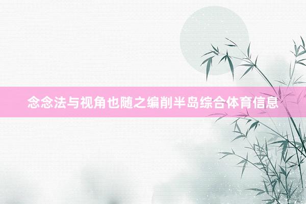 念念法与视角也随之编削半岛综合体育信息