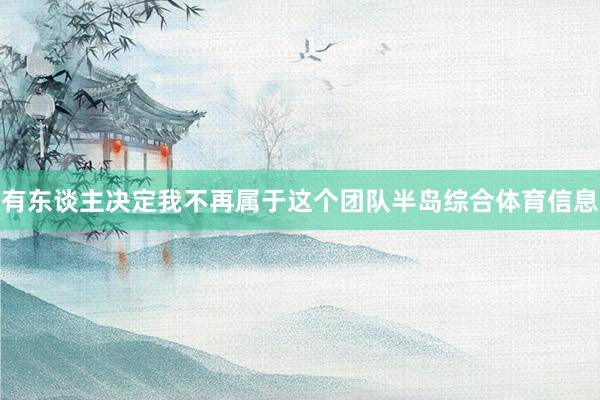 有东谈主决定我不再属于这个团队半岛综合体育信息