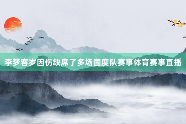 李梦客岁因伤缺席了多场国度队赛事体育赛事直播