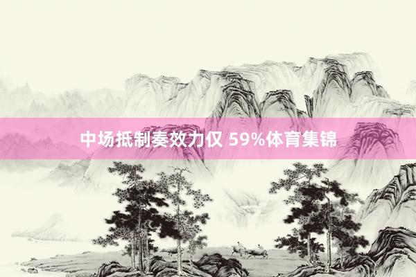 中场抵制奏效力仅 59%体育集锦