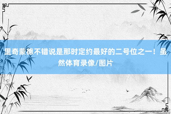 里奇蒙德不错说是那时定约最好的二号位之一！虽然体育录像/图片