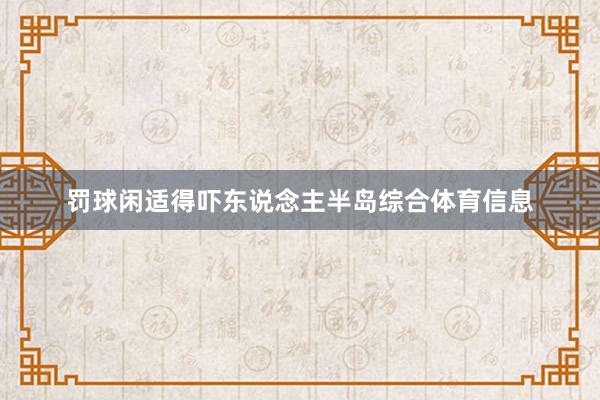 罚球闲适得吓东说念主半岛综合体育信息