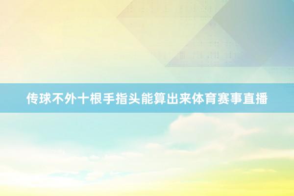 传球不外十根手指头能算出来体育赛事直播