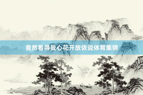 竟然看得我心花开放侬说体育集锦