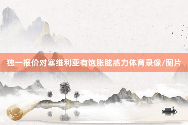 独一报价对塞维利亚有饱胀眩惑力体育录像/图片