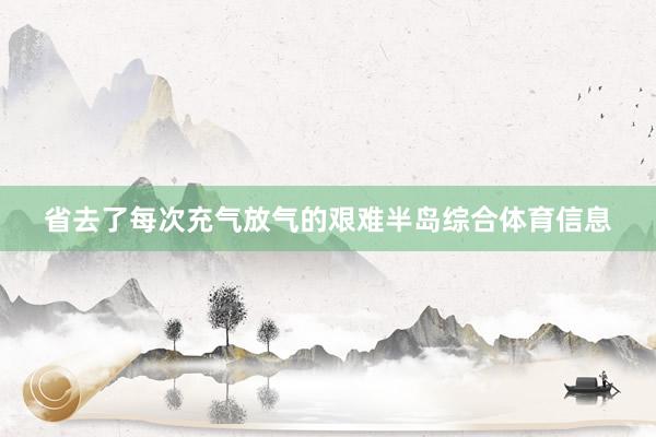 省去了每次充气放气的艰难半岛综合体育信息