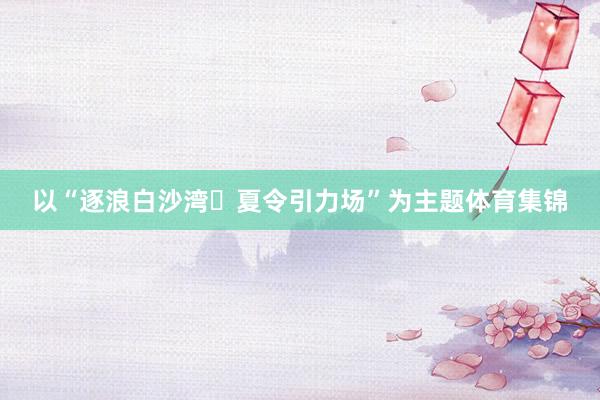 以“逐浪白沙湾・夏令引力场”为主题体育集锦