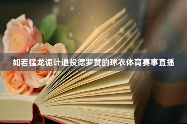 如若猛龙诡计退役德罗赞的球衣体育赛事直播