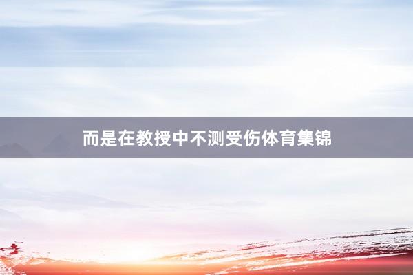 而是在教授中不测受伤体育集锦
