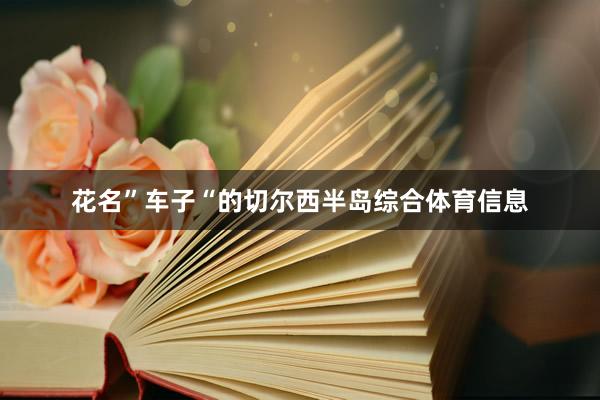 花名”车子“的切尔西半岛综合体育信息