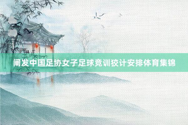 阐发中国足协女子足球竞训狡计安排体育集锦