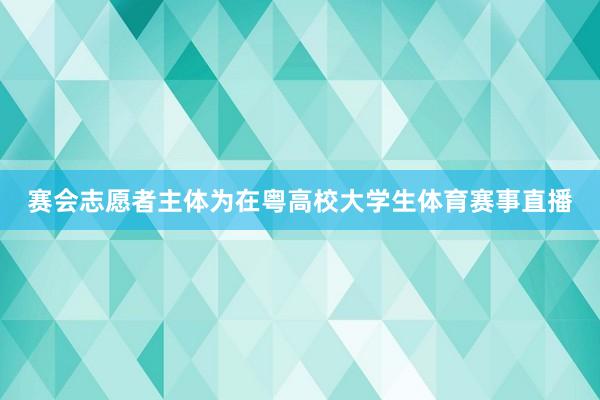 赛会志愿者主体为在粤高校大学生体育赛事直播