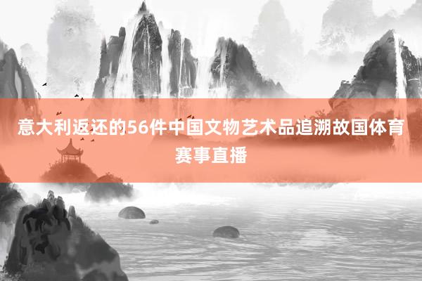 意大利返还的56件中国文物艺术品追溯故国体育赛事直播