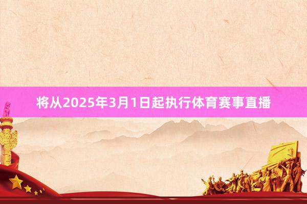 将从2025年3月1日起执行体育赛事直播