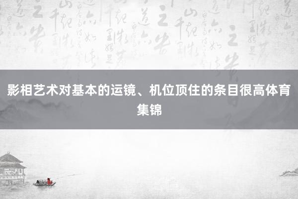 影相艺术对基本的运镜、机位顶住的条目很高体育集锦