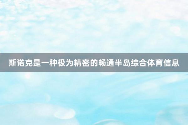斯诺克是一种极为精密的畅通半岛综合体育信息
