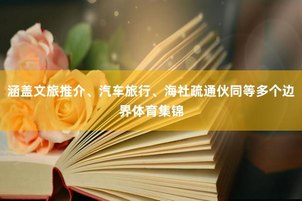 涵盖文旅推介、汽车旅行、海社疏通伙同等多个边界体育集锦
