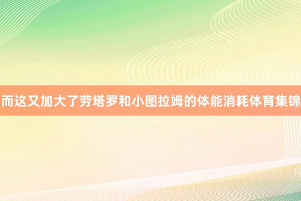而这又加大了劳塔罗和小图拉姆的体能消耗体育集锦