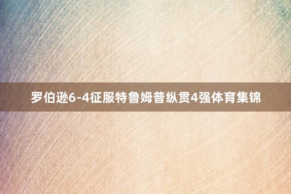 罗伯逊6-4征服特鲁姆普纵贯4强体育集锦