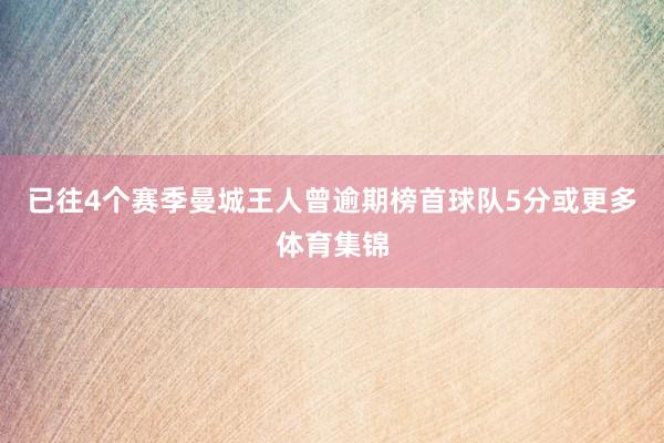 已往4个赛季曼城王人曾逾期榜首球队5分或更多体育集锦