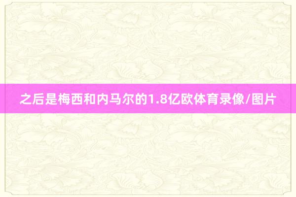 之后是梅西和内马尔的1.8亿欧体育录像/图片