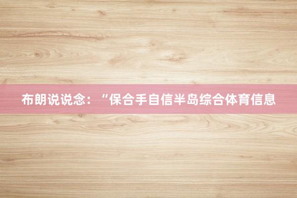 布朗说说念：“保合手自信半岛综合体育信息