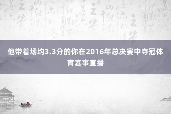 他带着场均3.3分的你在2016年总决赛中夺冠体育赛事直播
