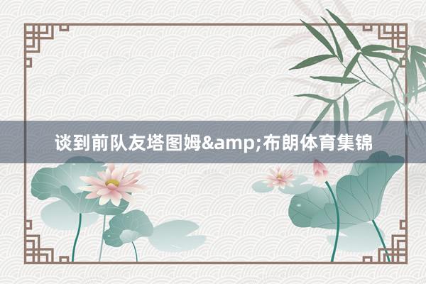 谈到前队友塔图姆&布朗体育集锦