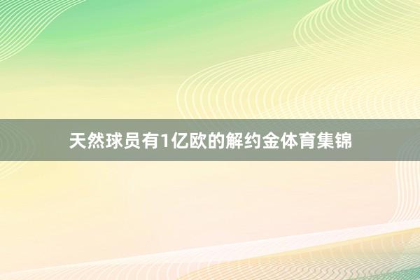 天然球员有1亿欧的解约金体育集锦