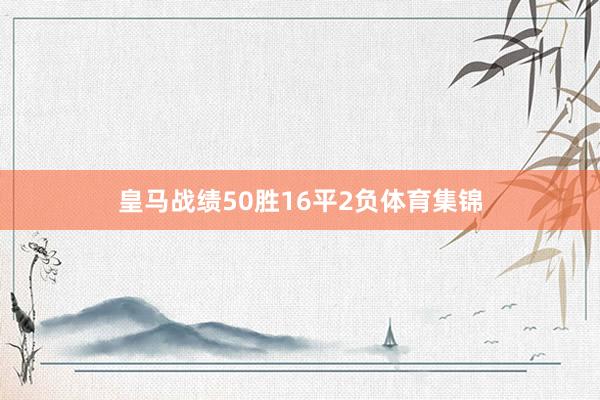 皇马战绩50胜16平2负体育集锦