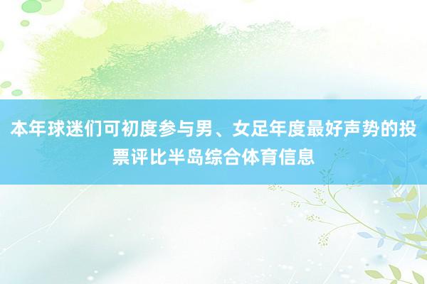 本年球迷们可初度参与男、女足年度最好声势的投票评比半岛综合体育信息