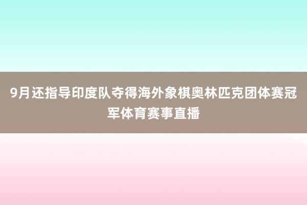 9月还指导印度队夺得海外象棋奥林匹克团体赛冠军体育赛事直播