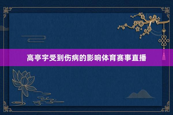 高亭宇受到伤病的影响体育赛事直播