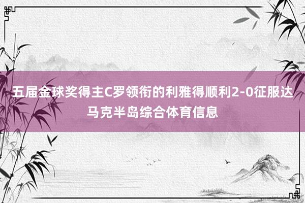 五届金球奖得主C罗领衔的利雅得顺利2-0征服达马克半岛综合体育信息