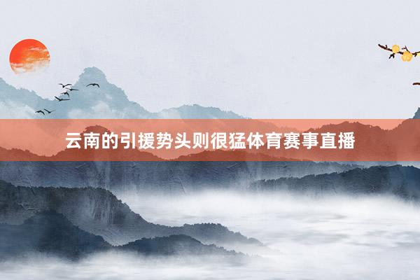 云南的引援势头则很猛体育赛事直播