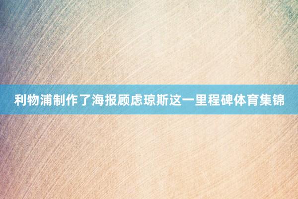 利物浦制作了海报顾虑琼斯这一里程碑体育集锦