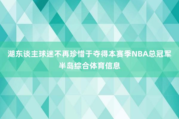 湖东谈主球迷不再珍惜于夺得本赛季NBA总冠军半岛综合体育信息