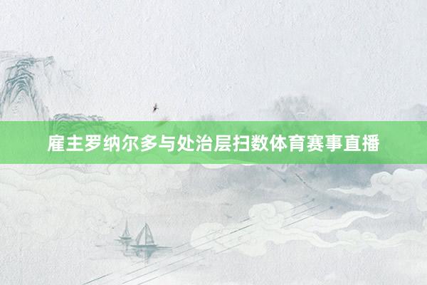 雇主罗纳尔多与处治层扫数体育赛事直播