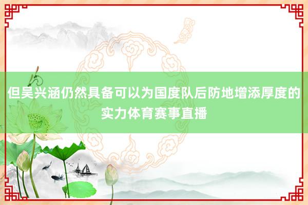 但吴兴涵仍然具备可以为国度队后防地增添厚度的实力体育赛事直播