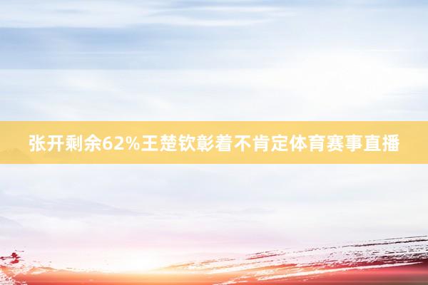 张开剩余62%王楚钦彰着不肯定体育赛事直播