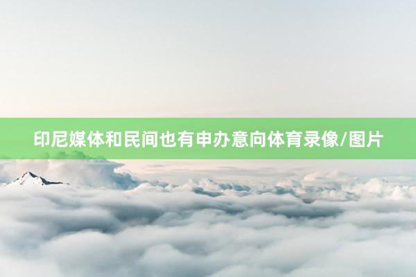 印尼媒体和民间也有申办意向体育录像/图片