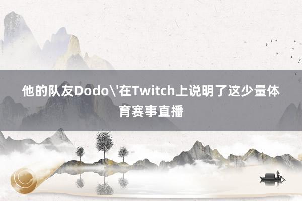 他的队友Dodo'在Twitch上说明了这少量体育赛事直播