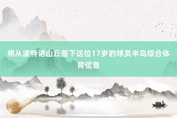 将从波特诺山丘签下这位17岁的球员半岛综合体育信息
