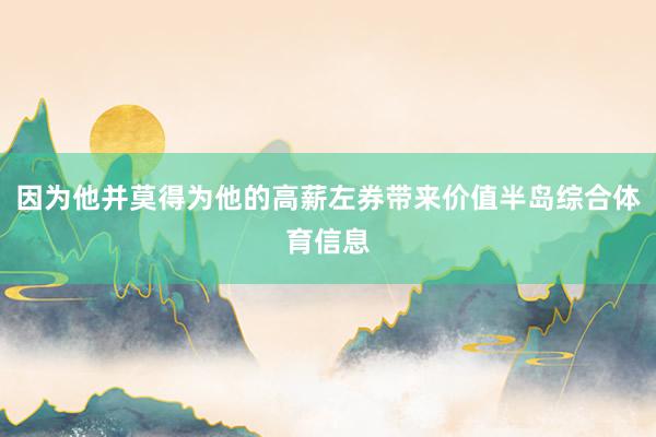 因为他并莫得为他的高薪左券带来价值半岛综合体育信息