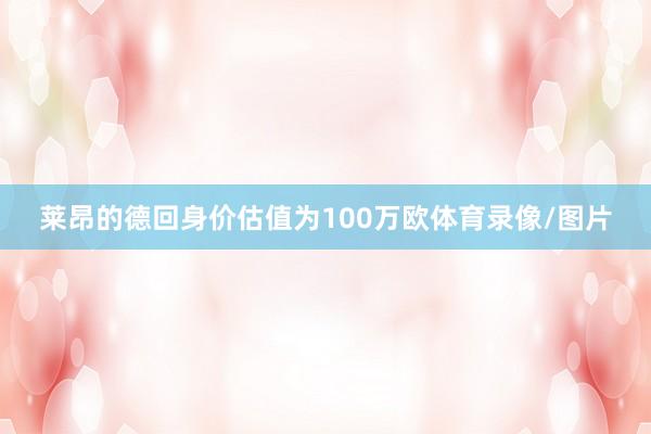 莱昂的德回身价估值为100万欧体育录像/图片