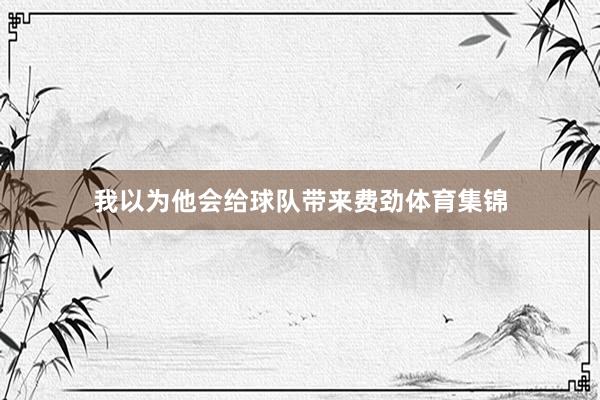 我以为他会给球队带来费劲体育集锦