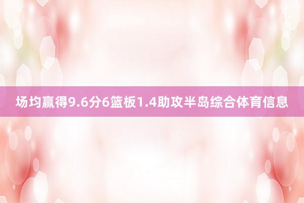 场均赢得9.6分6篮板1.4助攻半岛综合体育信息