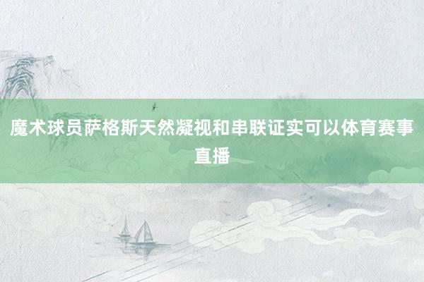 魔术球员萨格斯天然凝视和串联证实可以体育赛事直播