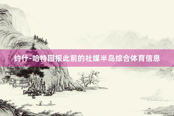 约什-哈特回报此前的社媒半岛综合体育信息